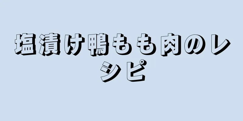 塩漬け鴨もも肉のレシピ