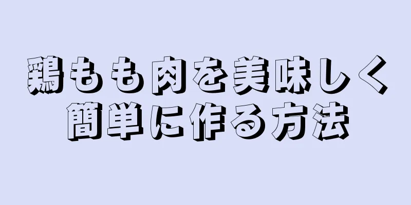 鶏もも肉を美味しく簡単に作る方法