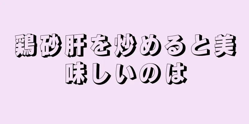 鶏砂肝を炒めると美味しいのは