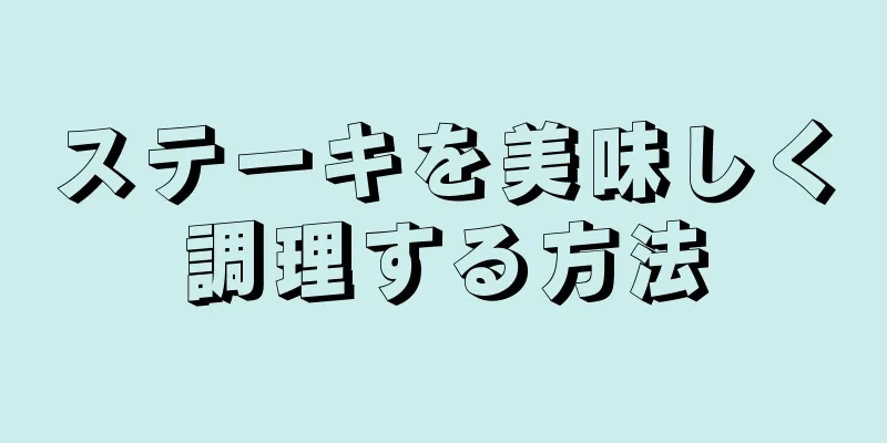 ステーキを美味しく調理する方法