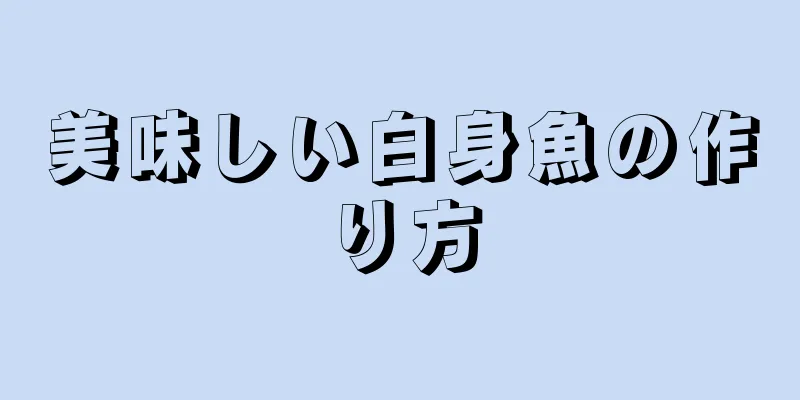 美味しい白身魚の作り方