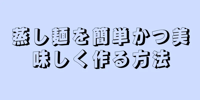 蒸し麺を簡単かつ美味しく作る方法