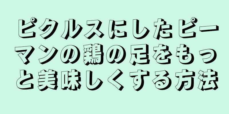 ピクルスにしたピーマンの鶏の足をもっと美味しくする方法