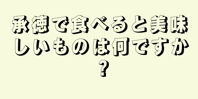 承徳で食べると美味しいものは何ですか？