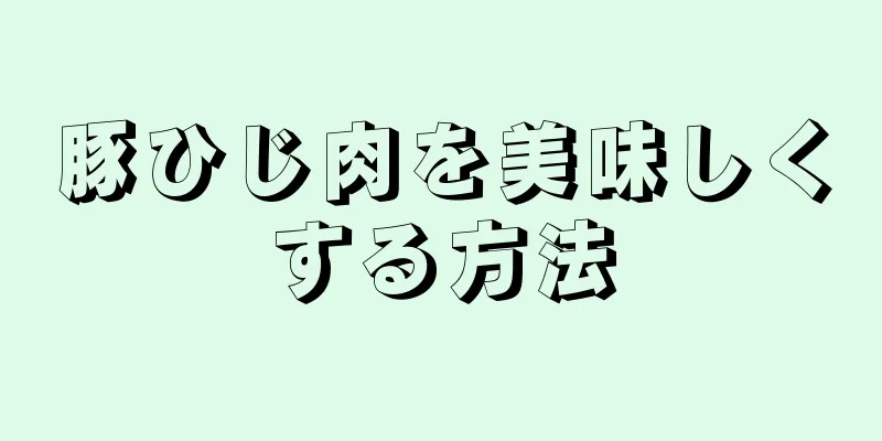 豚ひじ肉を美味しくする方法