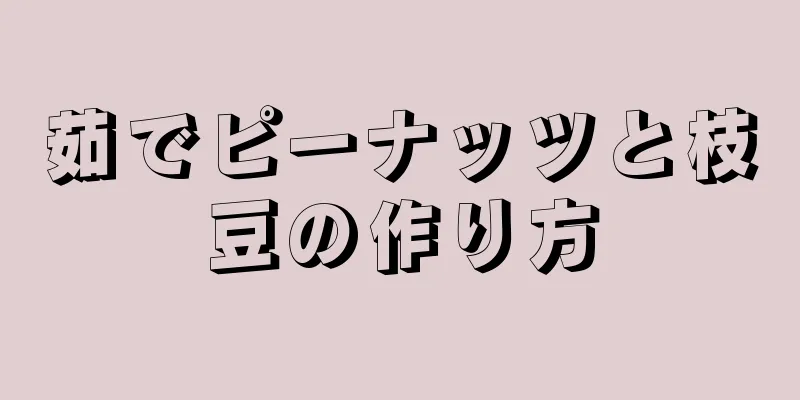 茹でピーナッツと枝豆の作り方