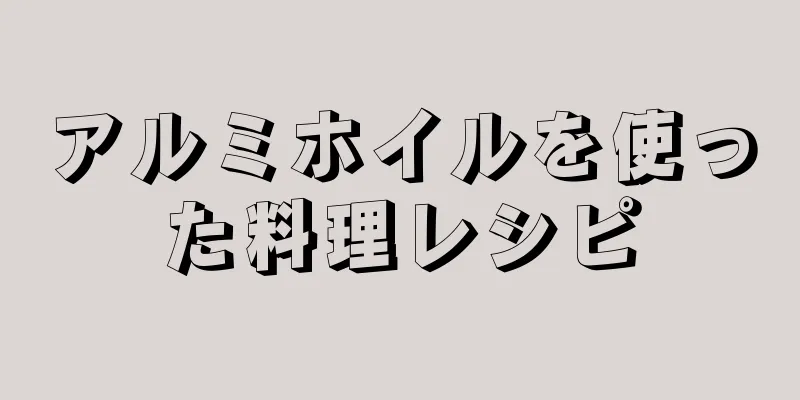 アルミホイルを使った料理レシピ