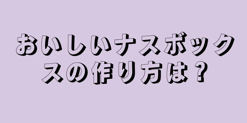 おいしいナスボックスの作り方は？