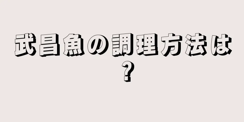 武昌魚の調理方法は？