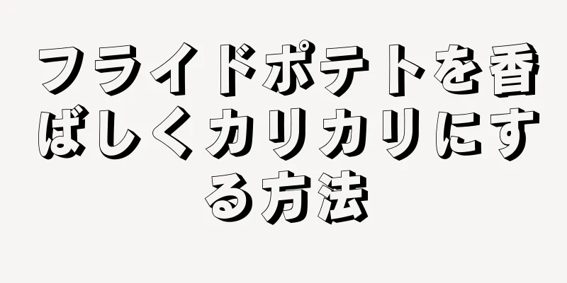 フライドポテトを香ばしくカリカリにする方法