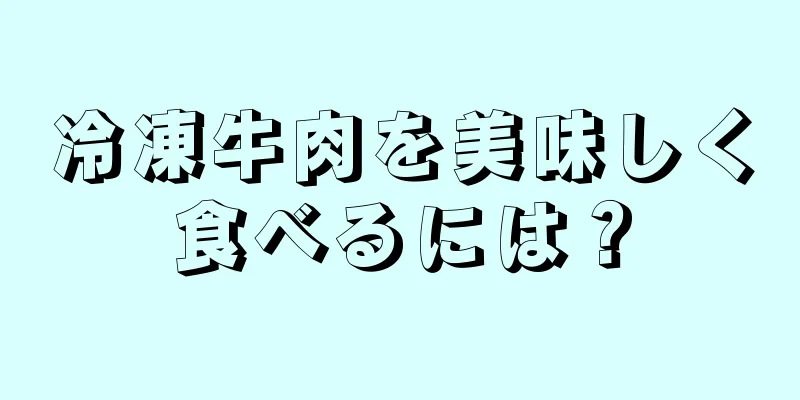 冷凍牛肉を美味しく食べるには？