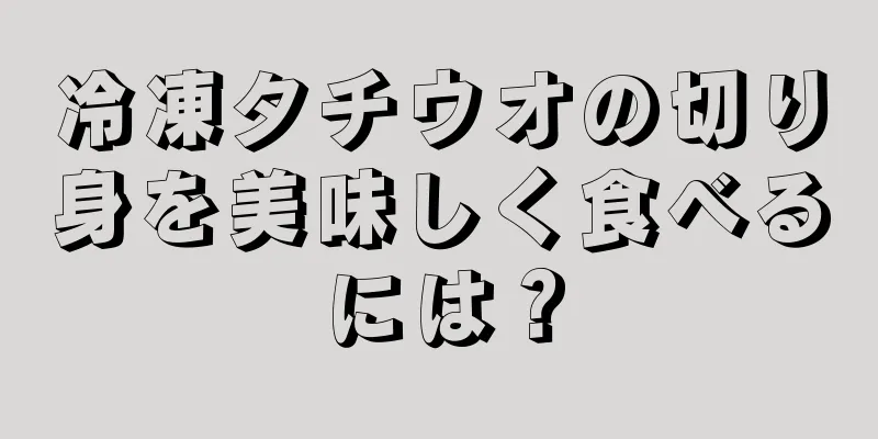 冷凍タチウオの切り身を美味しく食べるには？