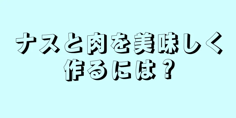 ナスと肉を美味しく作るには？