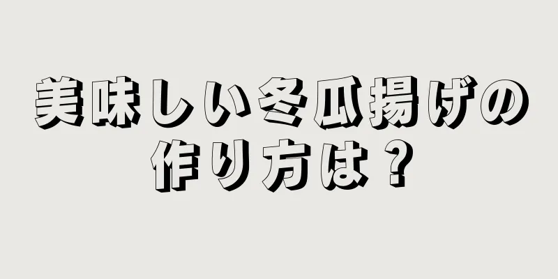 美味しい冬瓜揚げの作り方は？