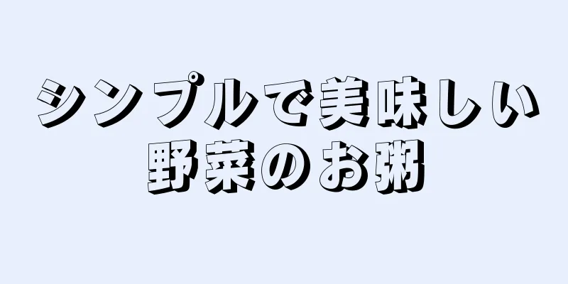 シンプルで美味しい野菜のお粥