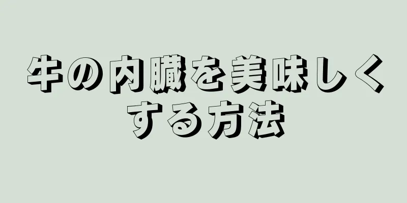 牛の内臓を美味しくする方法