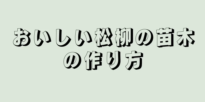 おいしい松柳の苗木の作り方