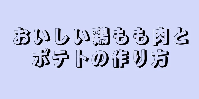 おいしい鶏もも肉とポテトの作り方