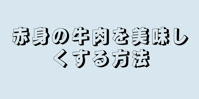 赤身の牛肉を美味しくする方法