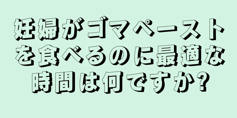 妊婦がゴマペーストを食べるのに最適な時間は何ですか?