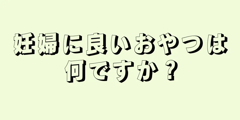 妊婦に良いおやつは何ですか？