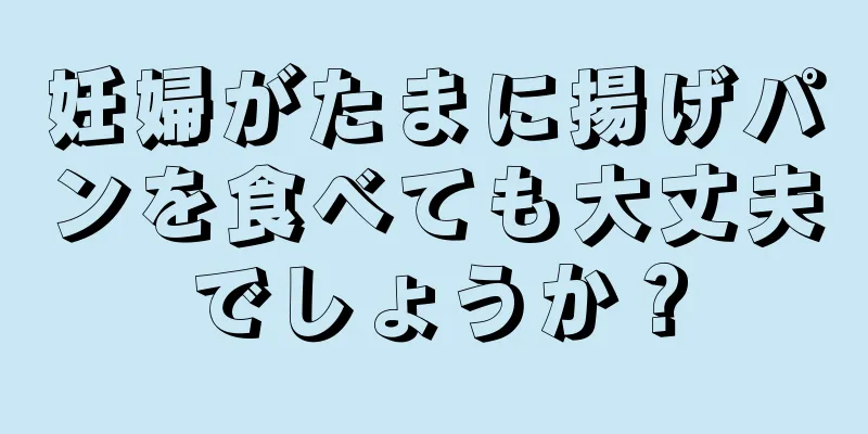 妊婦がたまに揚げパンを食べても大丈夫でしょうか？