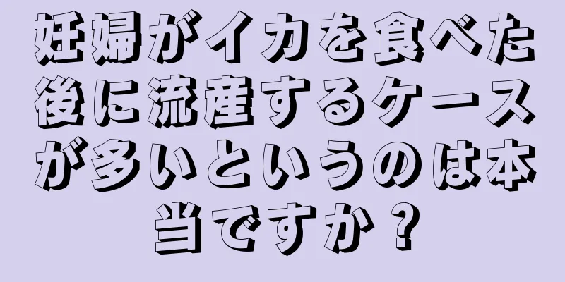 妊婦がイカを食べた後に流産するケースが多いというのは本当ですか？