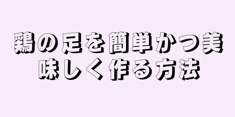 鶏の足を簡単かつ美味しく作る方法