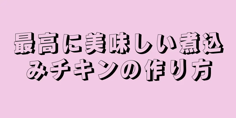 最高に美味しい煮込みチキンの作り方