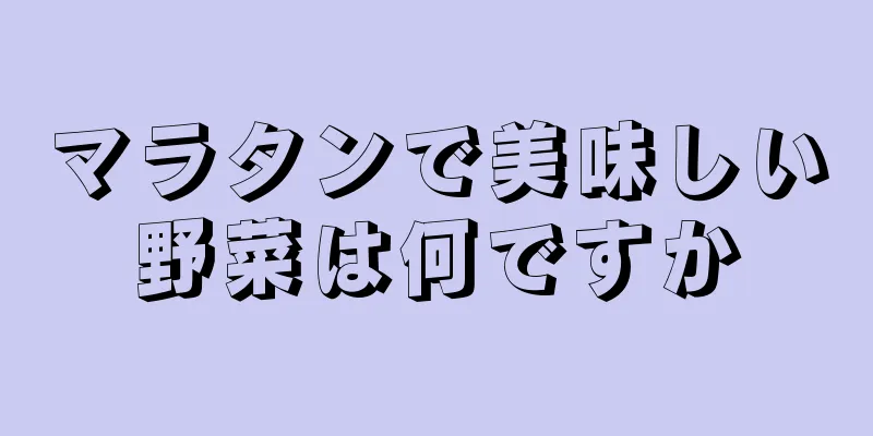 マラタンで美味しい野菜は何ですか