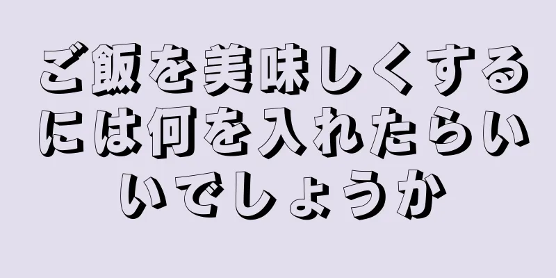 ご飯を美味しくするには何を入れたらいいでしょうか