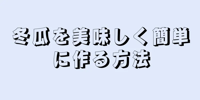 冬瓜を美味しく簡単に作る方法