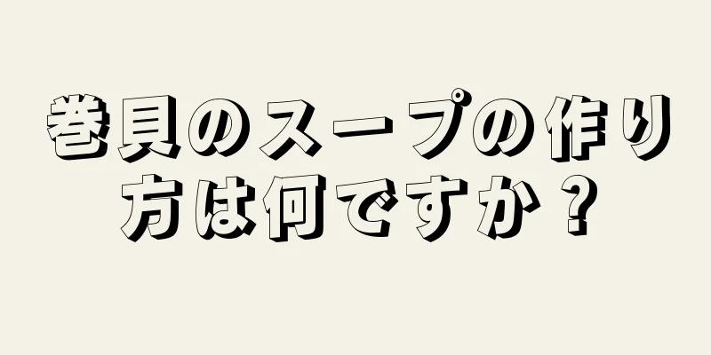 巻貝のスープの作り方は何ですか？