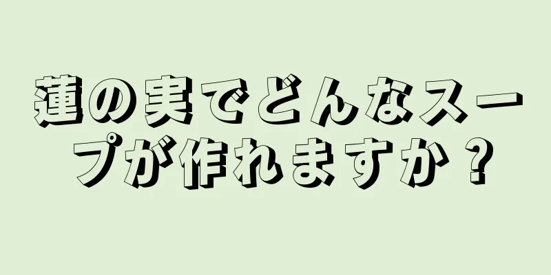 蓮の実でどんなスープが作れますか？