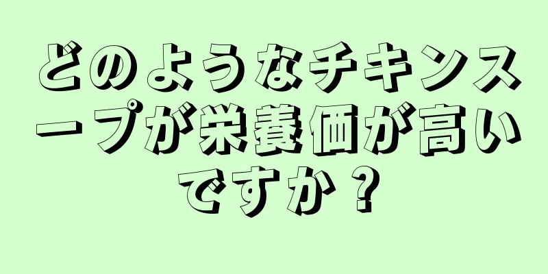 どのようなチキンスープが栄養価が高いですか？