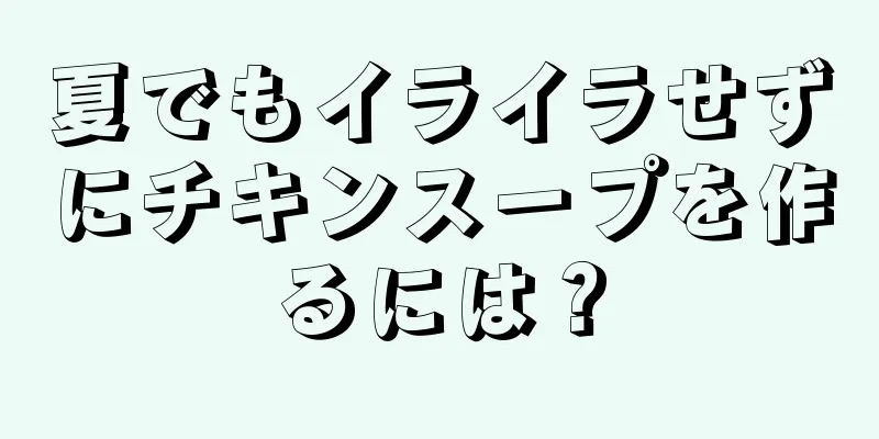 夏でもイライラせずにチキンスープを作るには？