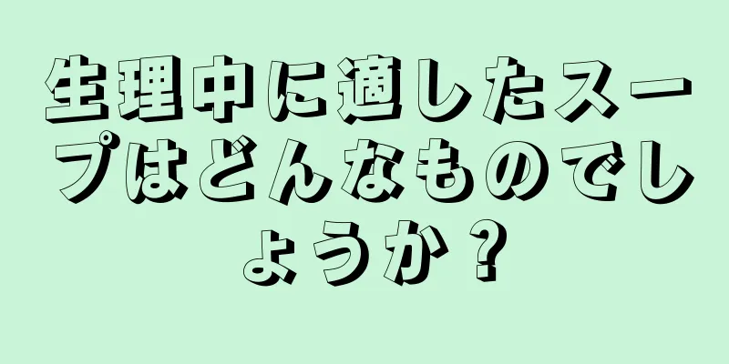 生理中に適したスープはどんなものでしょうか？