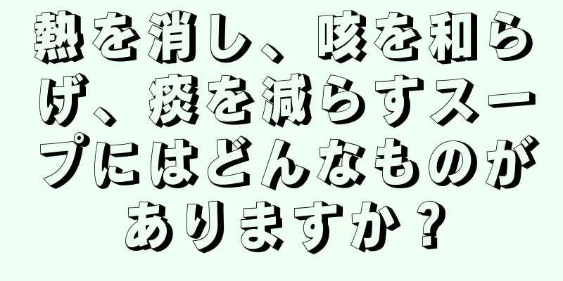 熱を消し、咳を和らげ、痰を減らすスープにはどんなものがありますか？