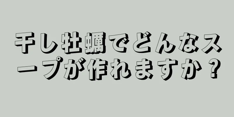 干し牡蠣でどんなスープが作れますか？