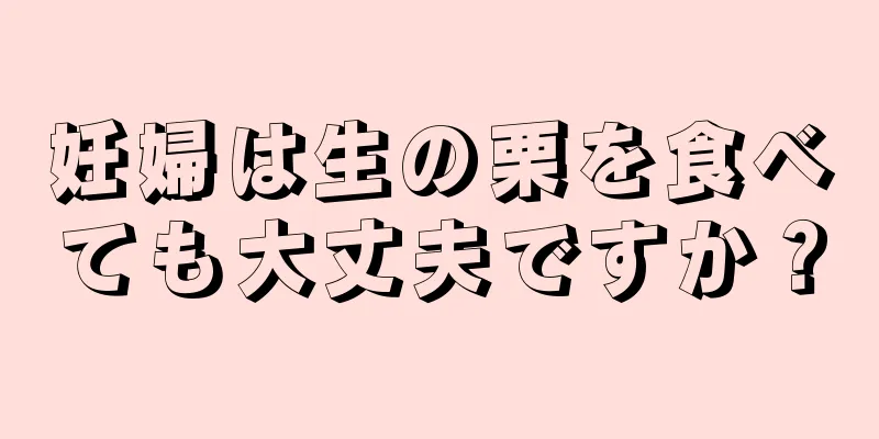 妊婦は生の栗を食べても大丈夫ですか？