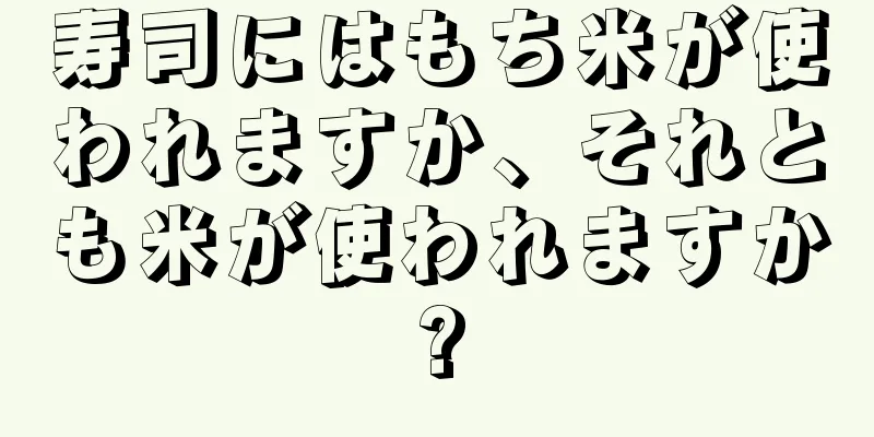 寿司にはもち米が使われますか、それとも米が使われますか?