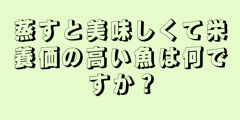 蒸すと美味しくて栄養価の高い魚は何ですか？