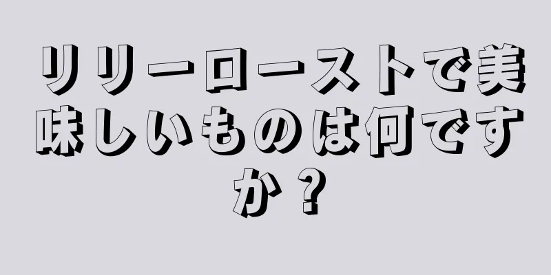 リリーローストで美味しいものは何ですか？