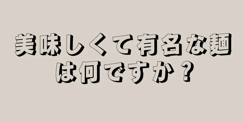 美味しくて有名な麺は何ですか？