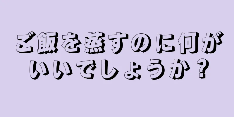 ご飯を蒸すのに何がいいでしょうか？