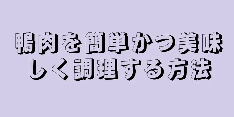 鴨肉を簡単かつ美味しく調理する方法