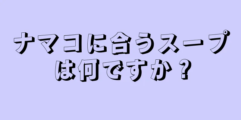 ナマコに合うスープは何ですか？