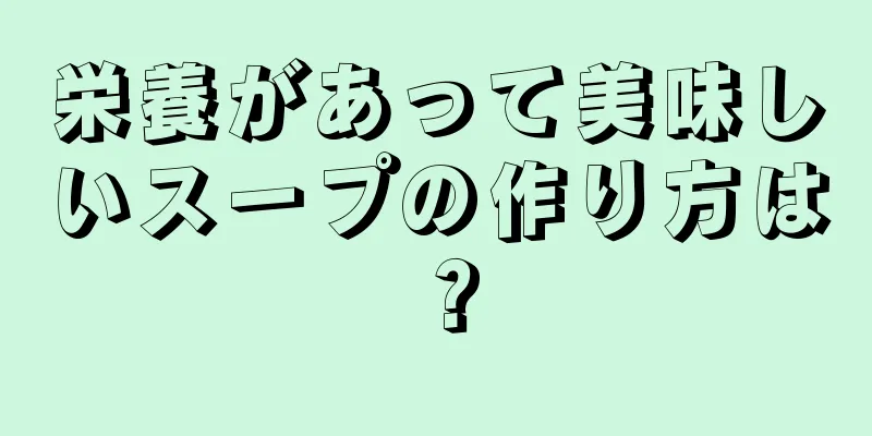 栄養があって美味しいスープの作り方は？