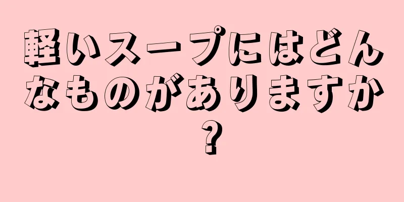 軽いスープにはどんなものがありますか？