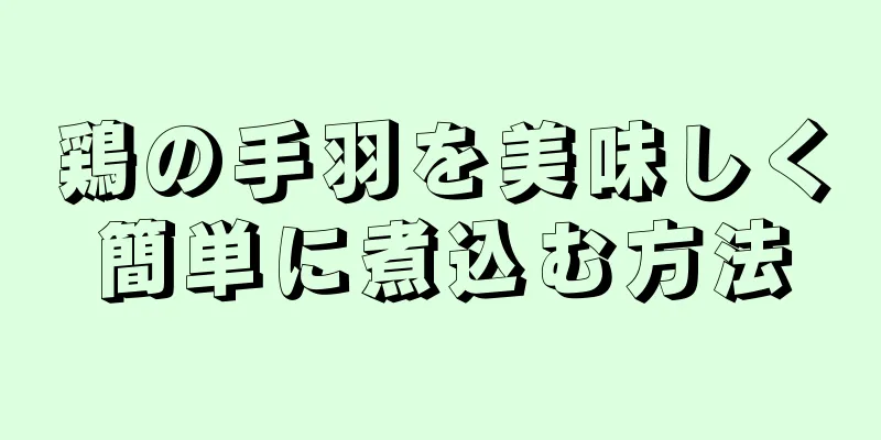 鶏の手羽を美味しく簡単に煮込む方法